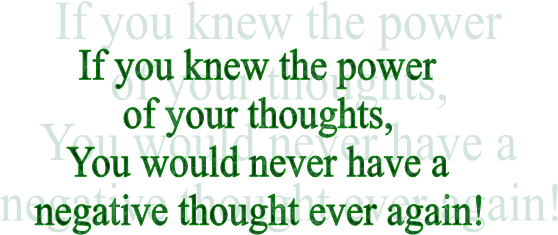 If you knew the power
of your thoughts,
You would never have a
negative thought ever again!